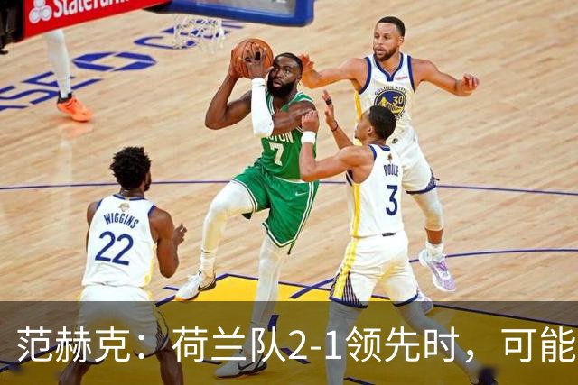 范赫克：荷兰队2-1领先时，可能退得太深了
