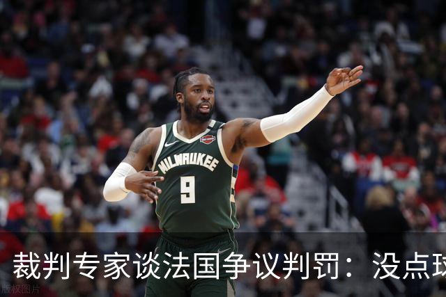 裁判专家谈法国争议判罚：没点球是对的 姆巴佩被轻轻碰了就倒地